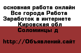 основная работа онлайн - Все города Работа » Заработок в интернете   . Кировская обл.,Соломинцы д.